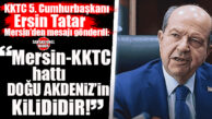 MERSİN–KKTC EKSENİNDE KKTC 5. CUMHURBAŞKANI TATAR’DAN GÜÇLÜ MESAJ: “BU COĞRAFYA BİZİM BEKAMIZDIR”