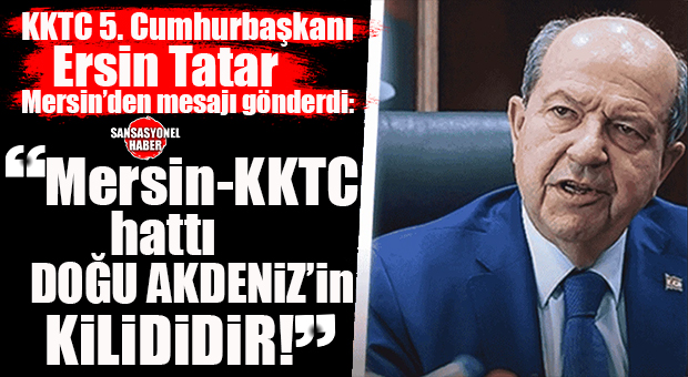 MERSİN–KKTC EKSENİNDE KKTC 5. CUMHURBAŞKANI TATAR’DAN GÜÇLÜ MESAJ: “BU COĞRAFYA BİZİM BEKAMIZDIR”