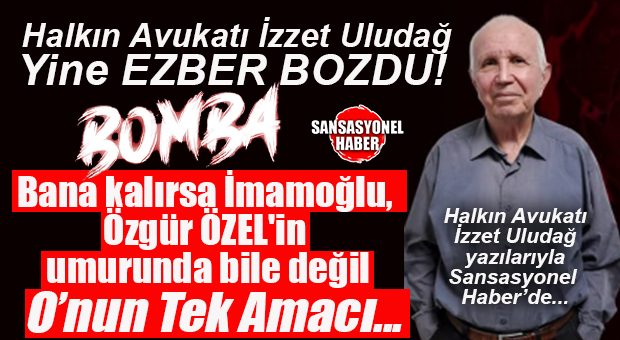 HALKIN AVUKATI İZZET ULUDAĞ’DAN SİYASETİ SARSACAK ANALİZ: “ÖZGÜR ÖZEL’İN ‘ÖZEL’ HEDEFİ!”