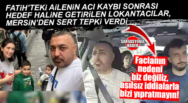 FATİH’TEKİ AİLENİN ACI KAYBI SONRASI HEDEF HALİNE GETİRİLEN LOKANTACILAR, MERSİN’DEN SERT TEPKİ VERDİ: “LOKANTACI ESNAFI ASILSIZ İDDİALARLA YIPRATILIYOR”