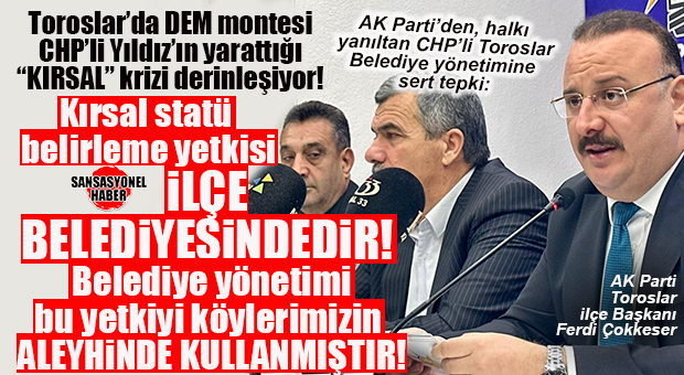 TOROSLAR’DA KIRSAL STATÜ DEPREMİ! AK PARTİ’DEN SERT ÇIKIŞ: “KÖYLÜNÜN HAKKI GASP EDİLİYOR!”