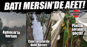 MERSİN’İN BATISINDA AFET: DOLU SERALARI VURDU, DENİZDE HORTUM ÇIKTI!