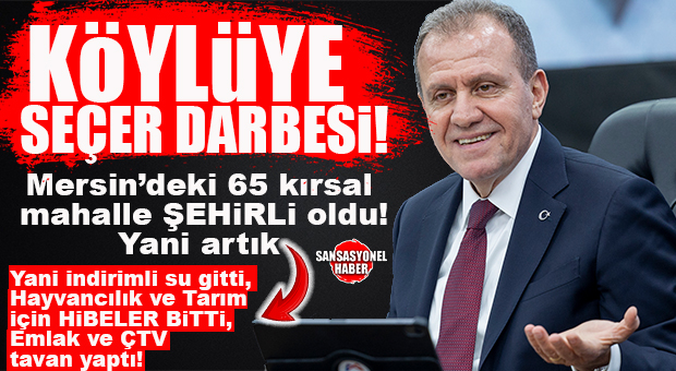 KÖYLÜNÜN SIRTINA “VAHAP SEÇER” KÜLFETİ BİNDİ: 65 MAHALLEDE KIRSAL STATÜ DARBESİ! MERSİN’DEKİ 506 KIRSAL MAHALLE, 441’E DÜŞTÜ; KÖYLÜNÜN ELİNDEN 65 MAHALLENİN KIRSAL STATÜ HAKKI CHP’Lİ SEÇER TARAFINDAN ALINDI!
