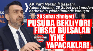 AK PARTİ İL BAŞKANI ALDEMİR 28 ŞUBAT POST MODERN DARBESİNİN YILDÖNÜMÜNDE KONUŞTU: “28 ŞUBAT ZİHNİYETİ PUSUDA BEKLİYOR!”