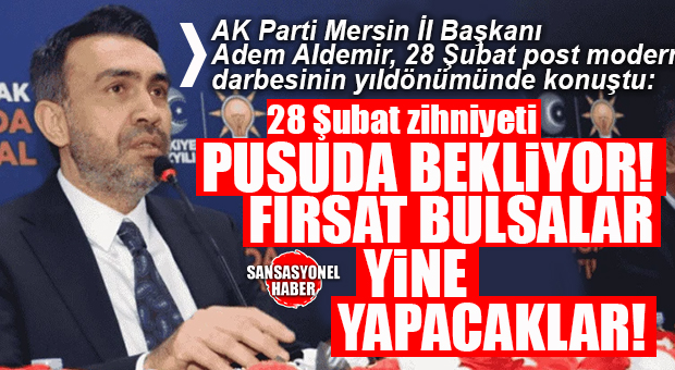 AK PARTİ İL BAŞKANI ALDEMİR 28 ŞUBAT POST MODERN DARBESİNİN YILDÖNÜMÜNDE KONUŞTU: “28 ŞUBAT ZİHNİYETİ PUSUDA BEKLİYOR!”