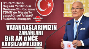 İYİ PARTİ GENEL BAŞKAN YARDIMCISI BURHANETTİN KOCAMAZ TBMM’DEN SESLENDİ: “MERSİN’İN YARALARI DERHAL SARILMALI!”