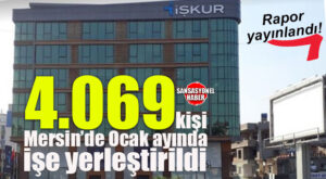 MERSİN İSTİHDAM HARİTASINDA ÖNE ÇIKTI: İŞKUR OCAK AYINDA MERSİN’DE 4 BİN 69 YERLEŞTİRME YAPTI