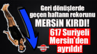 ÖNEMLİ GELİŞME: BİR HAFTADA YÜZLERCE SURİYELİ MERSİN’DEN GİTTİ! TAM 617 KİŞİ…