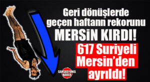 ÖNEMLİ GELİŞME: BİR HAFTADA YÜZLERCE SURİYELİ MERSİN’DEN GİTTİ! TAM 617 KİŞİ…