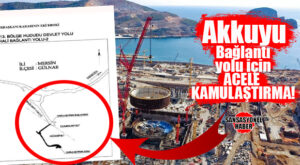 AKKUYU NÜKLEER SANTRALİ BAĞLANTI YOLU İÇİN KRİTİK ADIM: ACELE KAMULAŞTIRMA KARARI ÇIKTI