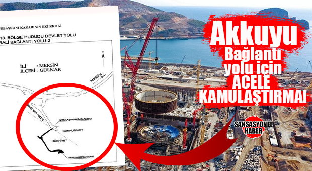 AKKUYU NÜKLEER SANTRALİ BAĞLANTI YOLU İÇİN KRİTİK ADIM: ACELE KAMULAŞTIRMA KARARI ÇIKTI