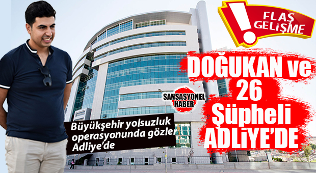 FLAŞ GELİŞME: BÜYÜKŞEHİR YOLSUZLUK OPERASYONUNDA GÖZALTINDAKİ ÖZEL KALEM DOĞUKAN UYAN VE EKİBİ ADLİYEDE!