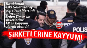 FLAŞ GELİŞME: MERSİN’İN TANINMIŞ İŞ İNSANI ERDEN TİMUR’UN ŞİRKETLERİNE TMSF KAYYUM OLARAK ATANDI!