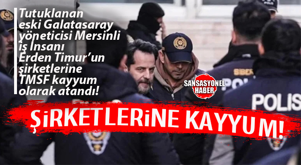 FLAŞ GELİŞME: MERSİN’İN TANINMIŞ İŞ İNSANI ERDEN TİMUR’UN ŞİRKETLERİNE TMSF KAYYUM OLARAK ATANDI!