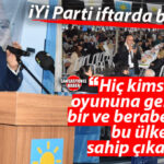 İYİ PARTİ MERSİN’DE İFTARDA BULUŞTU: BURHANETTİN KOCAMAZ’DAN “OYUNLARA GELMEYİN” ÇAĞRISI!