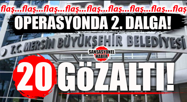 FLAŞ… FLAŞ… FLAŞ… MERSİN BÜYÜKŞEHİR’DE 2. DALGA DEPREMİ: 20 GÖZALTI DAHA!