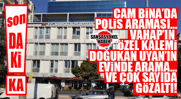 MERSİN’DE DEPREM ETKİSİ: BÜYÜKŞEHİR OPERASYONUNDA FLAŞ GÖZALTI İDDİASI! DOĞUKAN UYAN DA MI ALINDI?