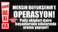 SON DAKİKA! MERSİN BÜYÜKŞEHİR’E POLİS BASKINI: DAİRE BAŞKANLARININ ODALARINDA ARAMA VAR!