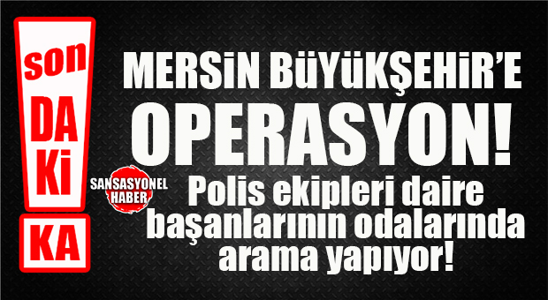 SON DAKİKA! MERSİN BÜYÜKŞEHİR’E POLİS BASKINI: DAİRE BAŞKANLARININ ODALARINDA ARAMA VAR!