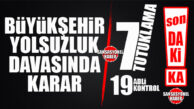 SON DAKİKA… BÜYÜKŞEHİR YOLSUZLUK OPERASYONUNDA KARAR ÇIKTI: 7 TUTUKLAMA, 19 ADLİ KONTROL!