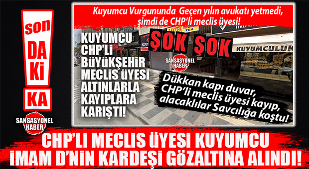 MERSİN’DE CHP’Lİ MECLİS ÜYESİ KUYUMCUNUN VURGUNUNUN ŞİFRESİ ÇÖZÜLÜYOR MU? KARDEŞ KONUŞACAKTI, VAZGEÇTİ, GÖZALTINA ALINDI!