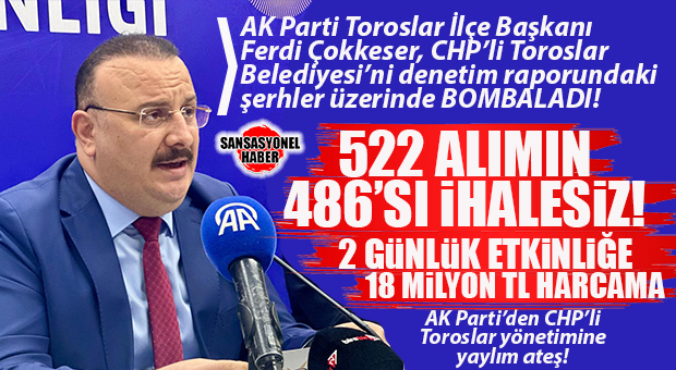 CHP’Lİ TOROSLAR BELEDİYESİ’NE AK PARTİ TOROSLAR İLÇE BAŞKANI ÇOKKESER, DENETİM RAPORUNDA ORTAYA ÇIKAN SKANDALLARI AÇIKLADI: “167 MİLYON TL AÇIK, 486 DOĞRUDAN TEMİN”