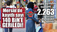MERSİN’DE SURİYELİ NÜFUSU RESMİ KAYITLARDA 140 BİNE GERİLEDİ: MART’TA 2.263 KİŞİ ÜLKESİNE DÖNDÜ!