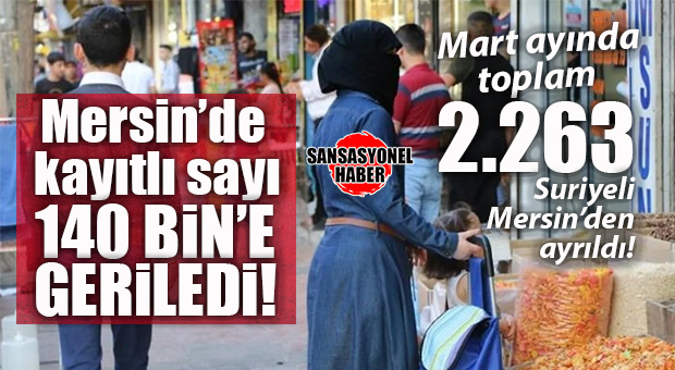 MERSİN’DE SURİYELİ NÜFUSU RESMİ KAYITLARDA 140 BİNE GERİLEDİ: MART’TA 2.263 KİŞİ ÜLKESİNE DÖNDÜ!