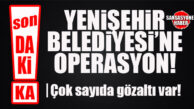 FLAŞ…FLAŞ…FLAŞ… YENİŞEHİR BELEDİYESİ’NE OPERASYON: ÇOK SAYIDA GÖZALTI KARARI