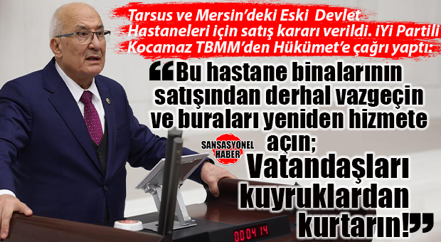 İYİ PARTİ YEREL YÖNETİMLERDEN SORUMLU GENEL BAŞKAN YARDIMCISI BURHANETTİN KOCAMAZ, MERSİN VE TARSUS’TAKİ HASTANE SATIŞLARINI MECLİSE TAŞIDI: “KİLİT VURDULAR, ÇÜRÜTTÜLER, ŞİMDİ SATIYORLAR”