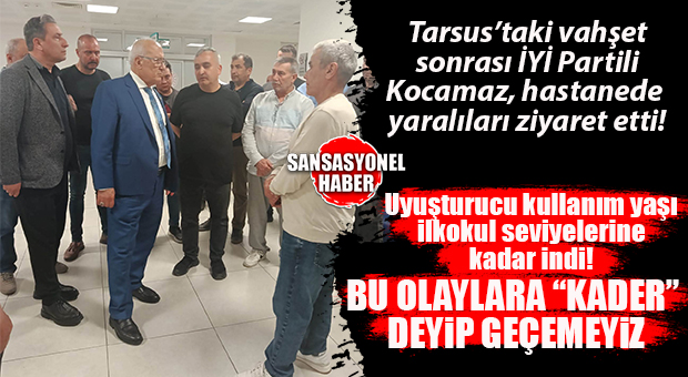 İYİ PARTİ GENEL BAŞKAN YARDIMCISI BURHANETTİN KOCAMAZ TARSUS’TAKİ VAHŞET SONRASI YARALI VATANDAŞLARI HASTANEDE ZİYARET ETTİ: “BUNA KADER DİYEMEZSİNİZ, TOPYEKûN MÜCADELE ŞART!”