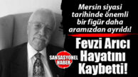 MERSİN SİYASETİNİ VE GÜLNAR’I YASA BOĞAN HABER: GÜLNAR’IN YETİŞTİRDİĞİ ESKİ DYP MİLLETVEKİLİ FEVZİ ARICI VEFAT ETTİ