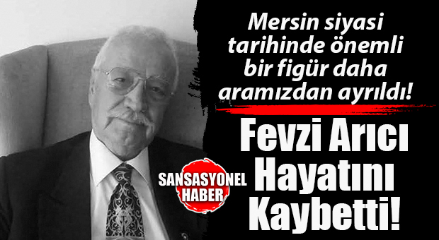 MERSİN SİYASETİNİ VE GÜLNAR’I YASA BOĞAN HABER: GÜLNAR’IN YETİŞTİRDİĞİ ESKİ DYP MİLLETVEKİLİ FEVZİ ARICI VEFAT ETTİ
