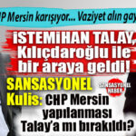 SANSASYONEL KULİS GELDİ… CADDELERDEN İSMİ SİLİNMEK İSTENEN İSTEMİHAN TALAY, KILIÇDAROĞLU İLE BULUŞTU: CHP MERSİN’DE DENGELER DEĞİŞİYOR! YANDI ORTALIK…