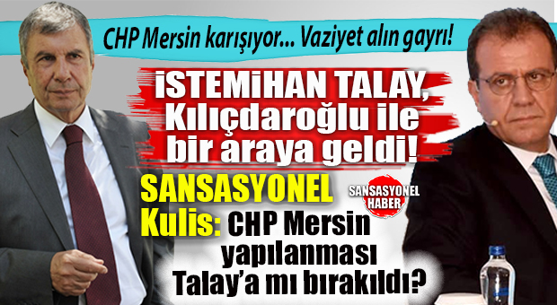 SANSASYONEL KULİS GELDİ… CADDELERDEN İSMİ SİLİNMEK İSTENEN İSTEMİHAN TALAY, KILIÇDAROĞLU İLE BULUŞTU: CHP MERSİN’DE DENGELER DEĞİŞİYOR! YANDI ORTALIK…