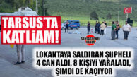 TARSUS’TA KATLİAM: LOKANTAYA SALDIRAN ŞÜPHELİ 4 CAN ALDI, 8 KİŞİYİ YARALADI, ŞİMDİ DE KAÇIYOR