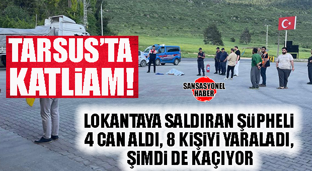TARSUS’TA KATLİAM: LOKANTAYA SALDIRAN ŞÜPHELİ 4 CAN ALDI, 8 KİŞİYİ YARALADI, ŞİMDİ DE KAÇIYOR