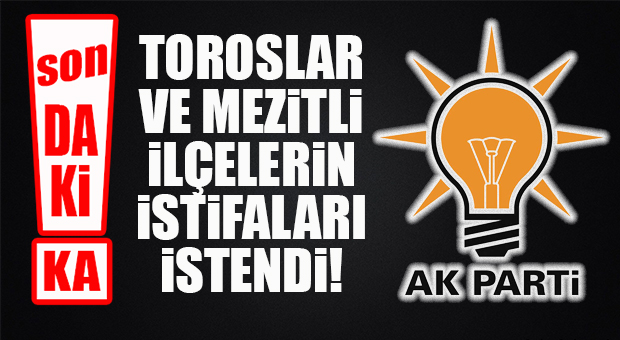 AK PARTİ’DE FLAŞ GELİŞME: TOROSLAR VE MEZİTLİ İLÇE YÖNETİMLERİNİN İSTİFASI İSTENDİ!