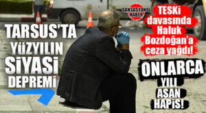 TARSUS’U SARSAN BOMBA KARAR: ESKİ BELEDİYE BAŞKANI HALUK BOZDOĞAN’A ONLARCA YILI AŞAN HAPİS CEZASI GELDİ!