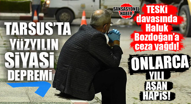 TARSUS’U SARSAN BOMBA KARAR: ESKİ BELEDİYE BAŞKANI HALUK BOZDOĞAN’A ONLARCA YILI AŞAN HAPİS CEZASI GELDİ!