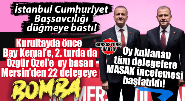 CHP’DEKİ KURULTAY DEPREMİ MERSİN’E DE SIÇRADI: 22 DELEGENİN HESAPLARI İNCELEMEDE!