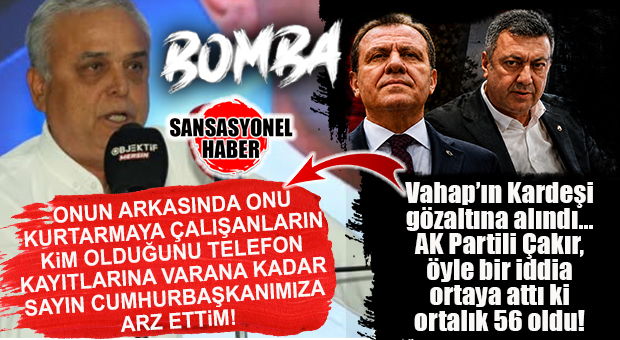 MERSİN’DE YER YERİNDEN OYNADI! VAHAP SEÇER’İN KARDEŞİ GÖZALTINA ALINDI, AK PARTİLİ ÇAKIR’DAN BOMBA GELDİ: “ONUN ARKASINDA ONU KURTARMAYA ÇALIŞANLARIN KİM OLDUĞUNU TELEFON KAYITLARINA VARANA KADAR SAYIN CUMHURBAŞKANIMIZA ARZ ETTİM!”