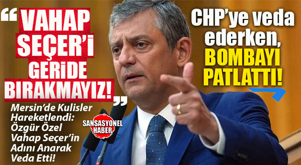 ÖZGÜR ÖZEL CHP’DEN “VAHAP SEÇER”İ ANARAK İSTİFA ETTİ! VAHAP SEÇER YENİ PARTİ’YE Mİ GEÇİYOR? ÖZGÜR ÖZEL’DEN MERSİN’İ SARSACAK AÇIKLAMA: “NE ZEYDAN KALIR ADANA’DA NE VAHAP SEÇER MERSİN’DE!”