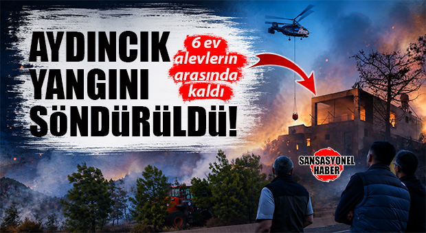 RÜZGARIN ETKİSİYLE BÜYÜYEN AYDINCIK YANGINI KONTROL ALTINDA: 6 EV ZARAR GÖRDÜ