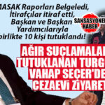 İTİRAFÇILAR DÖKÜLDÜ, MASAK BELGELEDİ, TUTUKLU SAYISI 10 OLDU! VAHAP SEÇER’DEN RÜŞVET VE ÖRGÜT SUÇLAMASIYLA TUTUKLANAN MUSTAFA TURGUT’A ZİYARET!