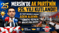MERSİN’DE AK PARTİ’NİN 25. YILI KUTLANDI! AK PARTİ MERSİN İL BAŞKANI ADEM ALDEMİR: “TÜRKİYE YÜZYILI’NI BİRLİKTE İNŞA EDECEĞİZ”