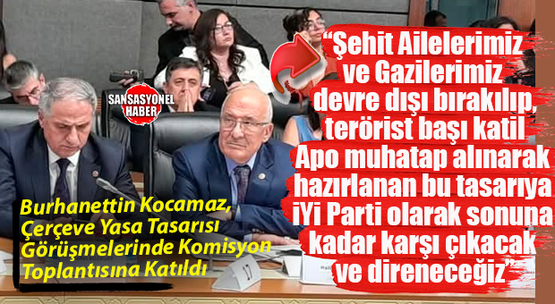 MECLİS’TE SÜREÇ GERİLİMİ! YASA TASARISI GÖRÜŞMELERİNE KATILAN İYİ PARTİ MERSİN MİLLETVEKİLİ BURHANETTİN KOCAMAZ: “ŞEHİT AİLELERİ DEVRE DIŞI, KATİL APO MUHATAP!”