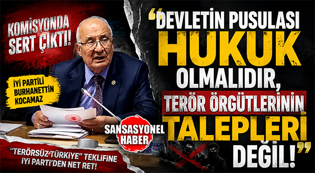 İYİ PARTİLİ BURHANETTİN KOCAMAZ KOMİSYONDA SERT ÇIKTI: “DEVLETİN PUSULASI HUKUK OLMALIDIR, TERÖR ÖRGÜTLERİNİN TALEPLERİ DEĞİL!”