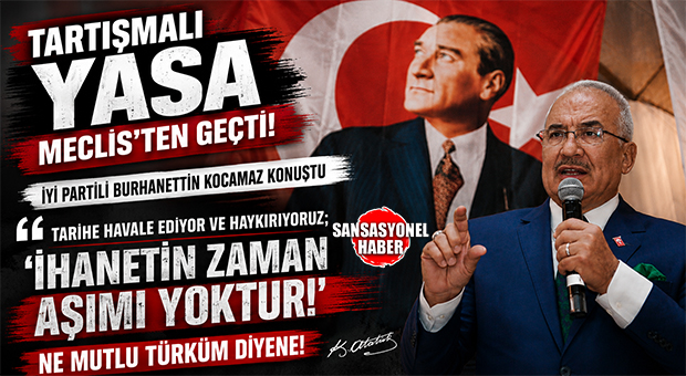 TBMM’DE KABUL EDİLEN KANUN TEKLİFİNE İYİ PARTİLİ BURHANETTİN KOCAMAZ’DAN SERT ELEŞTİRİ: “KOSKOCA DEVLETİ BİR TERÖR ÖRGÜTÜYLE EŞİTLEYENLERİ YÜCE TÜRK MİLLETİNİN VİCDANINA BIRAKIYORUM!”