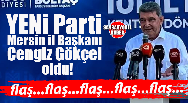 FLAŞ GELİŞME… YENİ PARTİ MERSİN İL BAŞKANI CENGİZ GÖKÇEL OLDU!